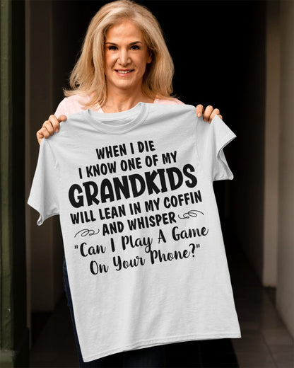 ONE OF MY GRANDKIDS WILL LEAN IN MY COFFIN AND WHISPER "CAN I PLAY A GAME ON YOUR PHONE?" - From grandma LUNA00