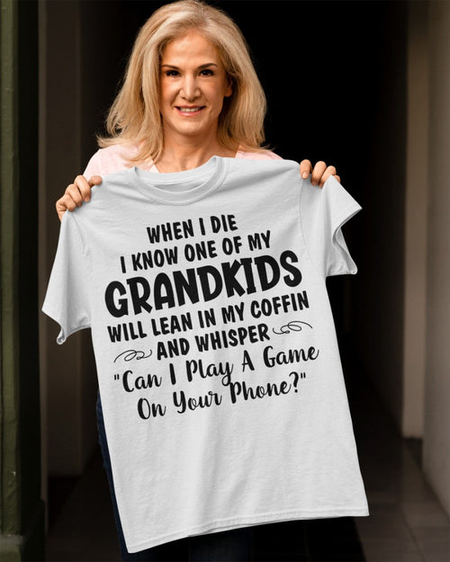 ONE OF MY GRANDKIDS WILL LEAN IN MY COFFIN AND WHISPER "CAN I PLAY A GAME ON YOUR PHONE?" - From grandma LUNA00
