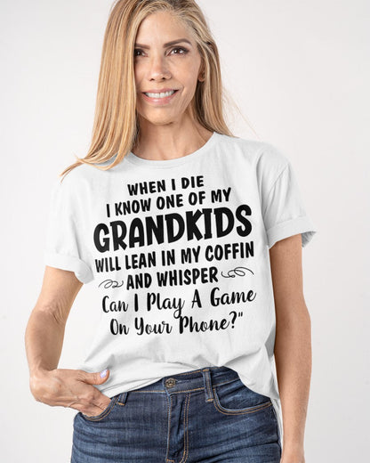 ONE OF MY GRANDKIDS WILL LEAN IN MY COFFIN AND WHISPER "CAN I PLAY A GAME ON YOUR PHONE?" - From grandma LUNA00