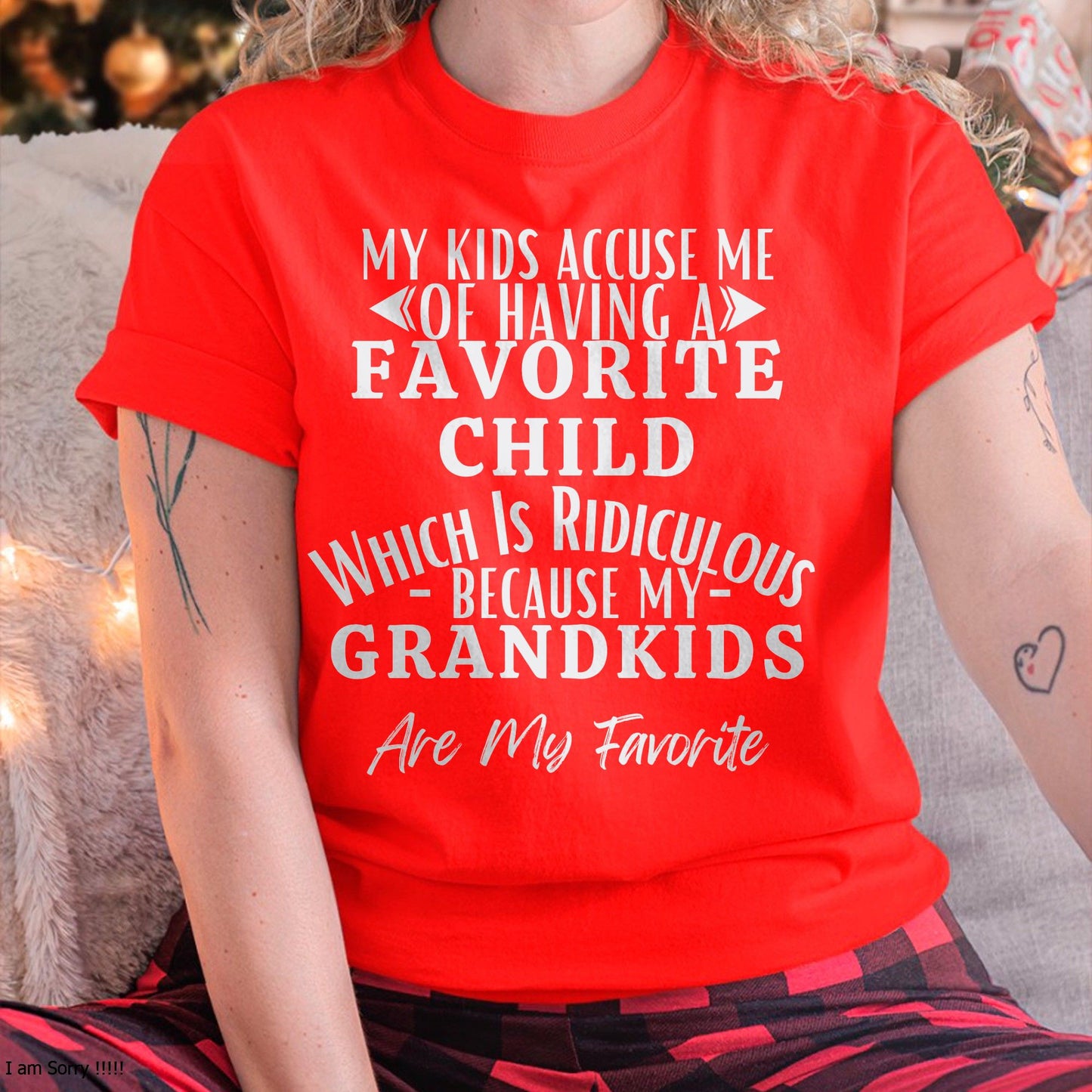 MY KIDS ACCUSE ME OF HAVING A FAVORITE CHILD WHICH IS RIDICULOUS BECAUSE MY GRANDKIDS ARE MY FAVORITE - From grandma LUNA00