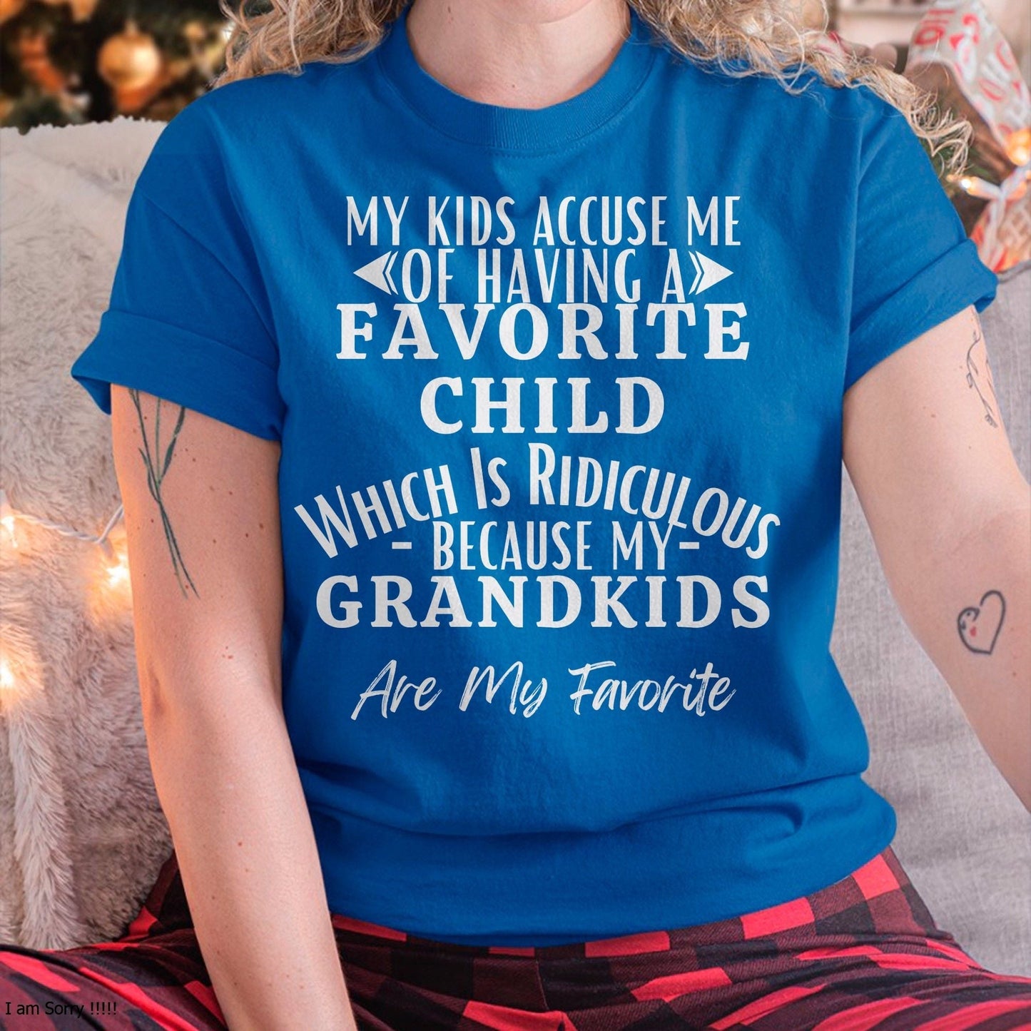 MY KIDS ACCUSE ME OF HAVING A FAVORITE CHILD WHICH IS RIDICULOUS BECAUSE MY GRANDKIDS ARE MY FAVORITE - From grandma NINA00